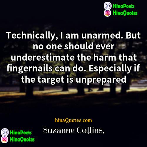 Suzanne Collins Quotes | Technically, I am unarmed. But no one